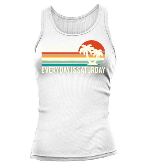Im Retired Everyday Is Saturday Funny Holdiays Tank top Woman