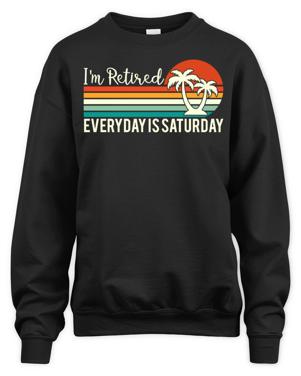 Im Retired Everyday Is Saturday Funny Holdiays Unisex Premium Crewneck Sweatshirt