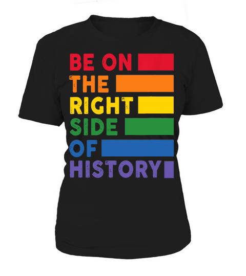 Be On The Right Side Of History Gay Pride LGBTQ Women's T-Shirt