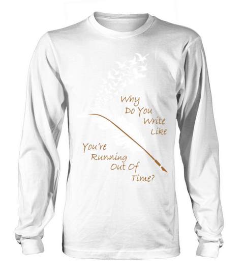Why Do You Write Like You re Running Out Of Time T Long sleeved Unisex