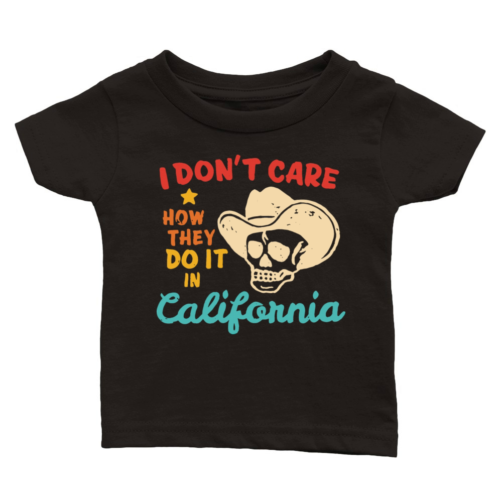 I Dont Care How They Do It In California Classic Baby Crewneck T-shirt