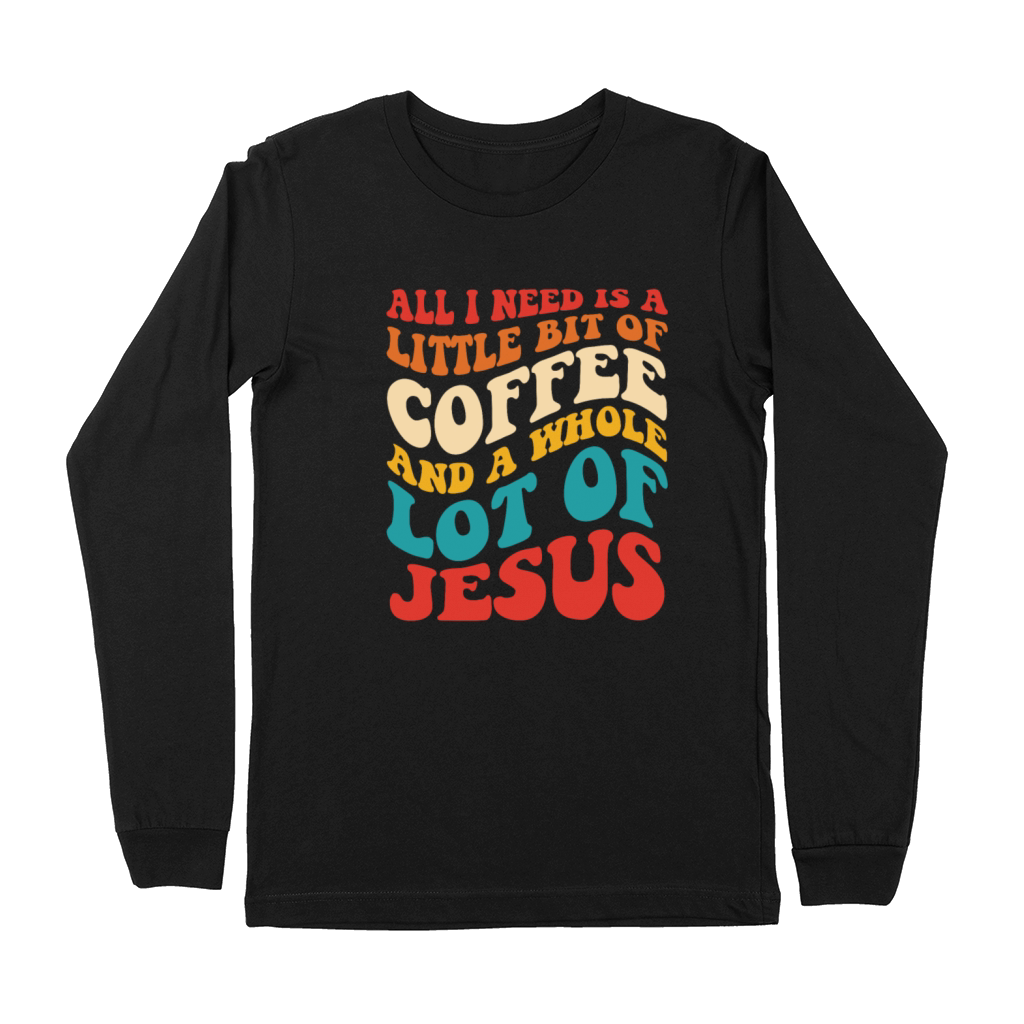 All I Need Is A Little Bit Of Coffee And A Whole Premium Long Sleeve
