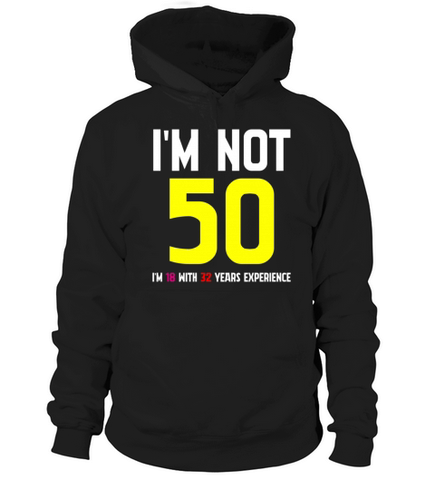Im Not 50 Im 18 With 32 Years Experience Funny Hoodie Unisex