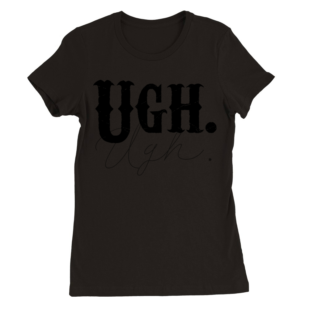 Ugh Tshirt Funny Sarcastic Graphic Novelty Vintage Premium Womens Crewneck T-shirt