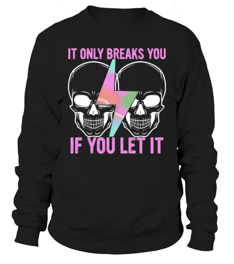 It Only Breaks You If You Let It Sweatshirt Unisex