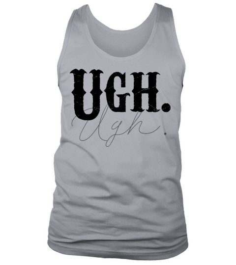 Ugh Tshirt Funny Sarcastic Graphic Novelty Vintage Tank Top Unisex