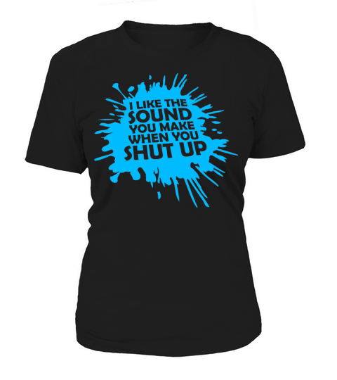 I Like The Sound You Make When You Shut Up Funny Women's T-Shirt