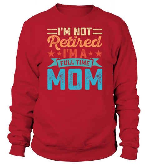 I Am Not Retired Am A Full Time Mom Sweatshirt Unisex