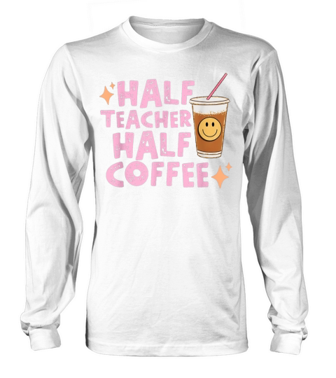 Half Teacher Half Coffee Happy Teachers Day Long sleeved Unisex