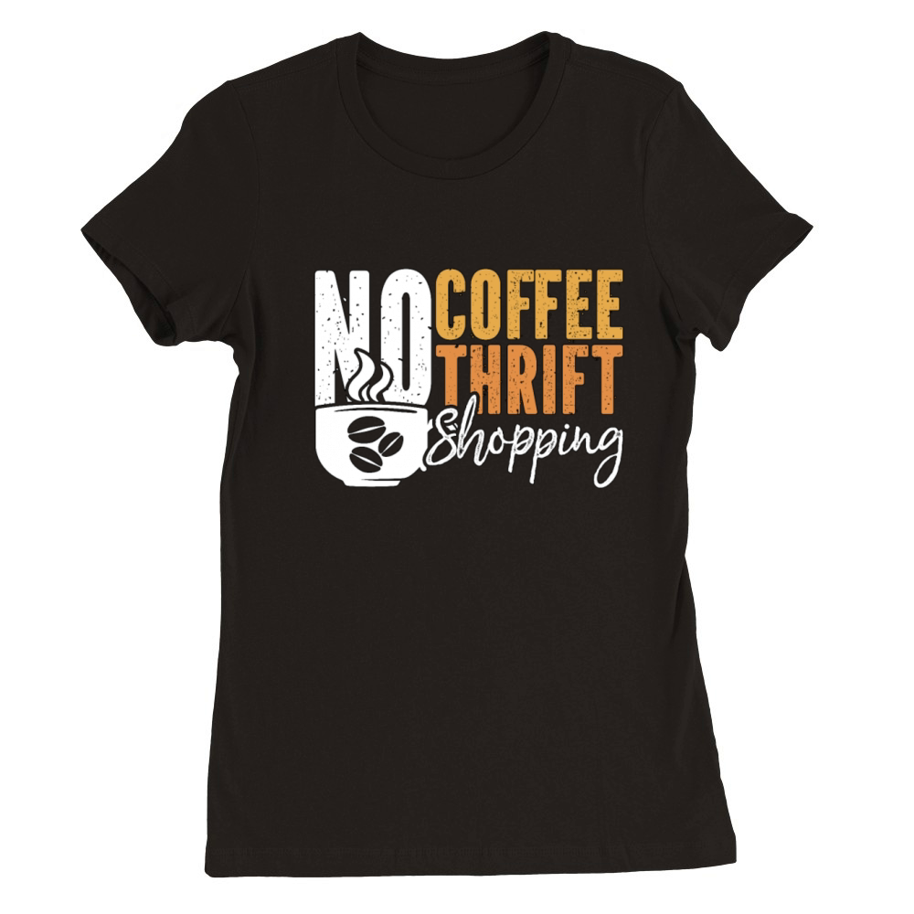 Thrift Shopping No Coffee No Thrifter Coffee Lover Premium Womens Crewneck T-shirt