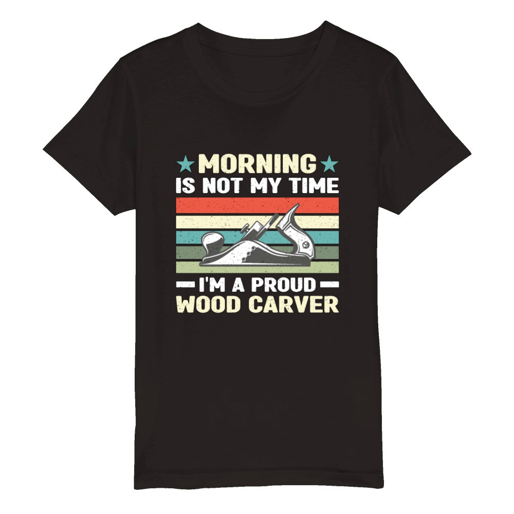 Wood Carver Morning Is Not My Time Im A Carpenter Organic Kids Crewneck T-shirt
