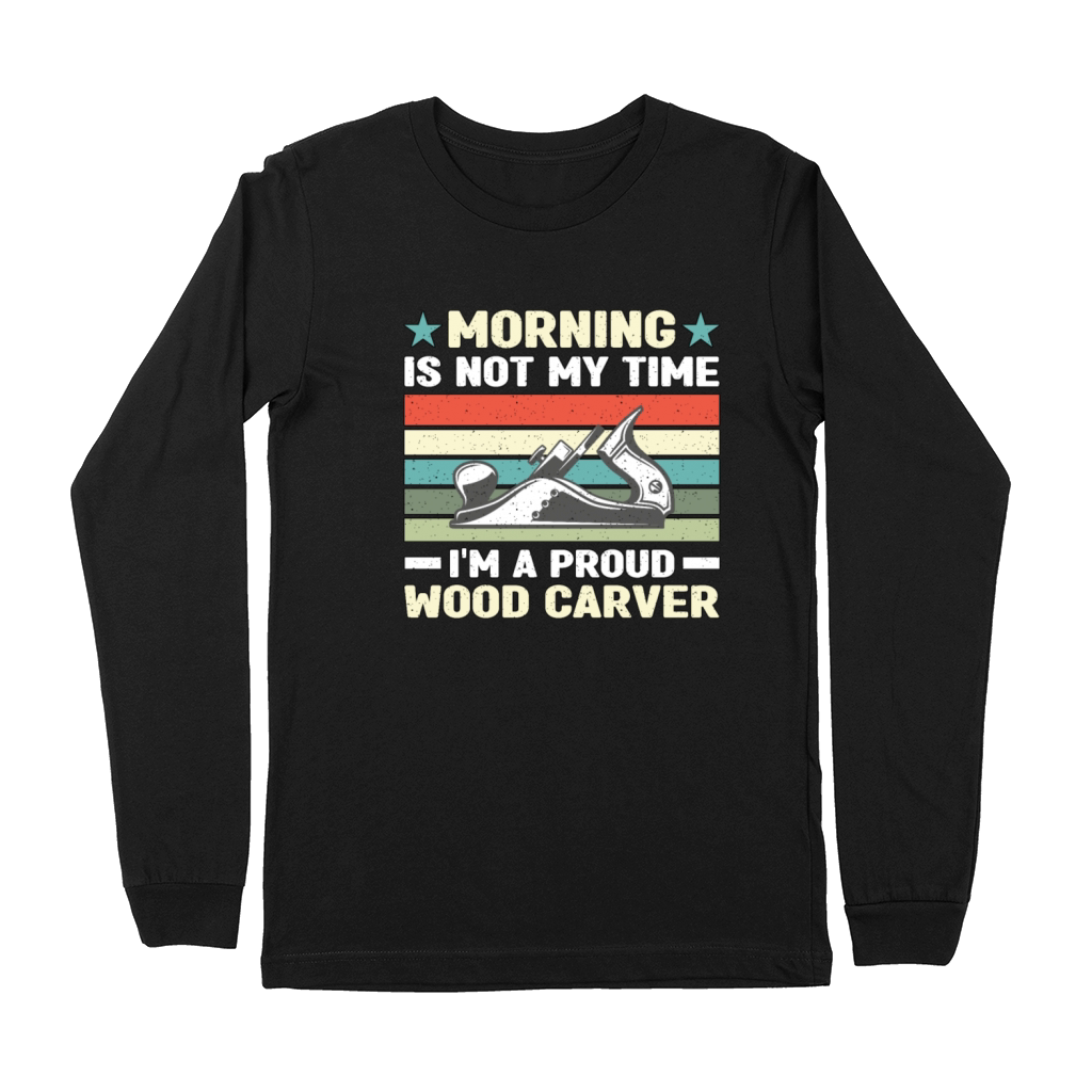 Wood Carver Morning Is Not My Time Im A Carpenter Premium Long Sleeve