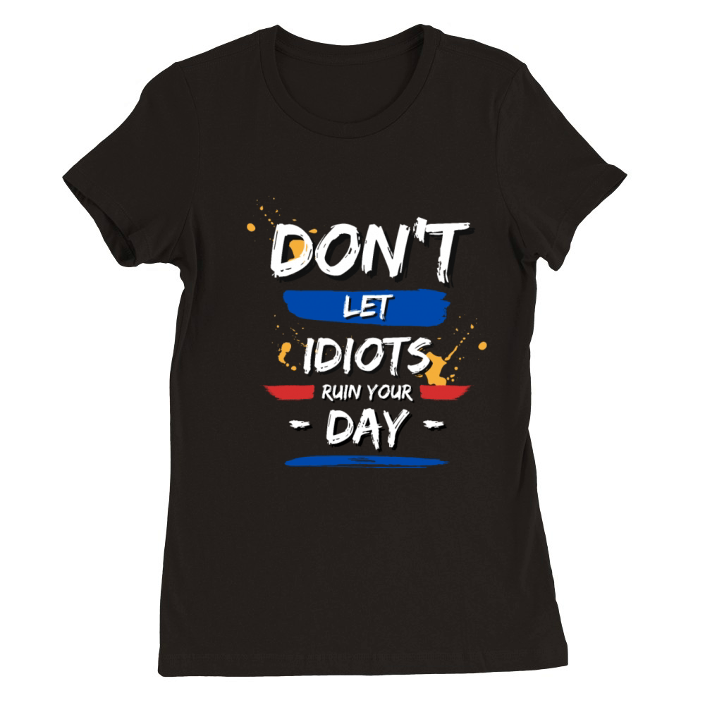 Dont let idiots ruin your day Premium Womens Crewneck T-shirt