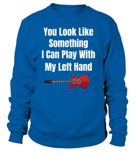 You Look Like Something I Can Play With My Left Sweatshirt Unisex