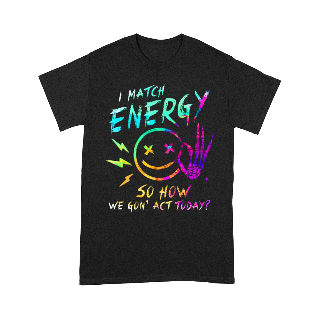 I Match Energy So How We Gon Comfort T-shirt