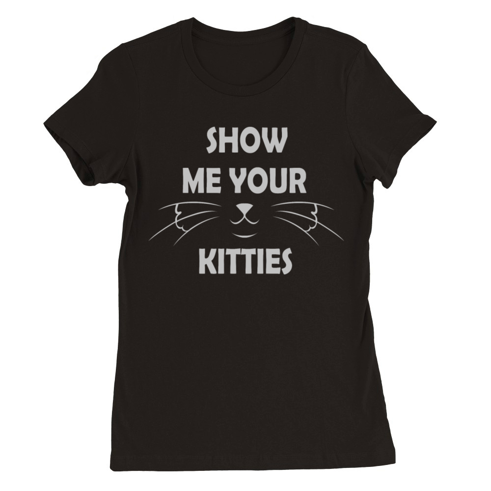 SHOW ME YOUR KITTIES Premium Womens Crewneck T-shirt