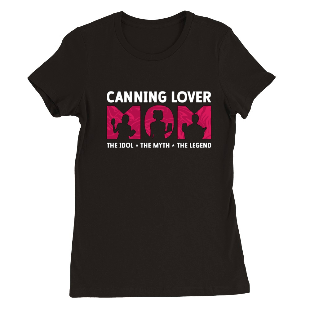 Canning Lover Mom The Idol The Myth Canning Season Premium Womens Crewneck T-shirt