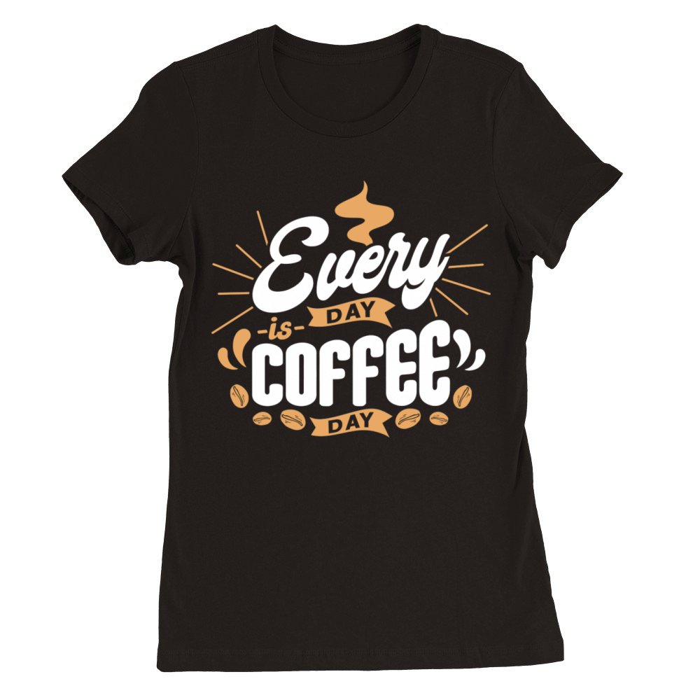 Every Day Is Coffee Premium Womens Crewneck T-shirt