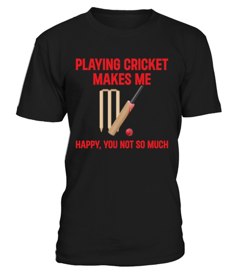 Playing Cricket Makes Me Happy You Not So Much - C T-Shirt Unisex