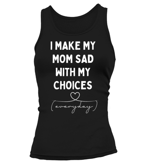 I Make My Mom Sad With My Choices everyday Tank top Woman