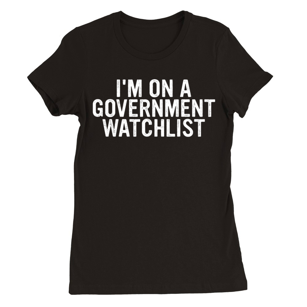 Im On A Goverment Watchlist Premium Womens Crewneck T-shirt