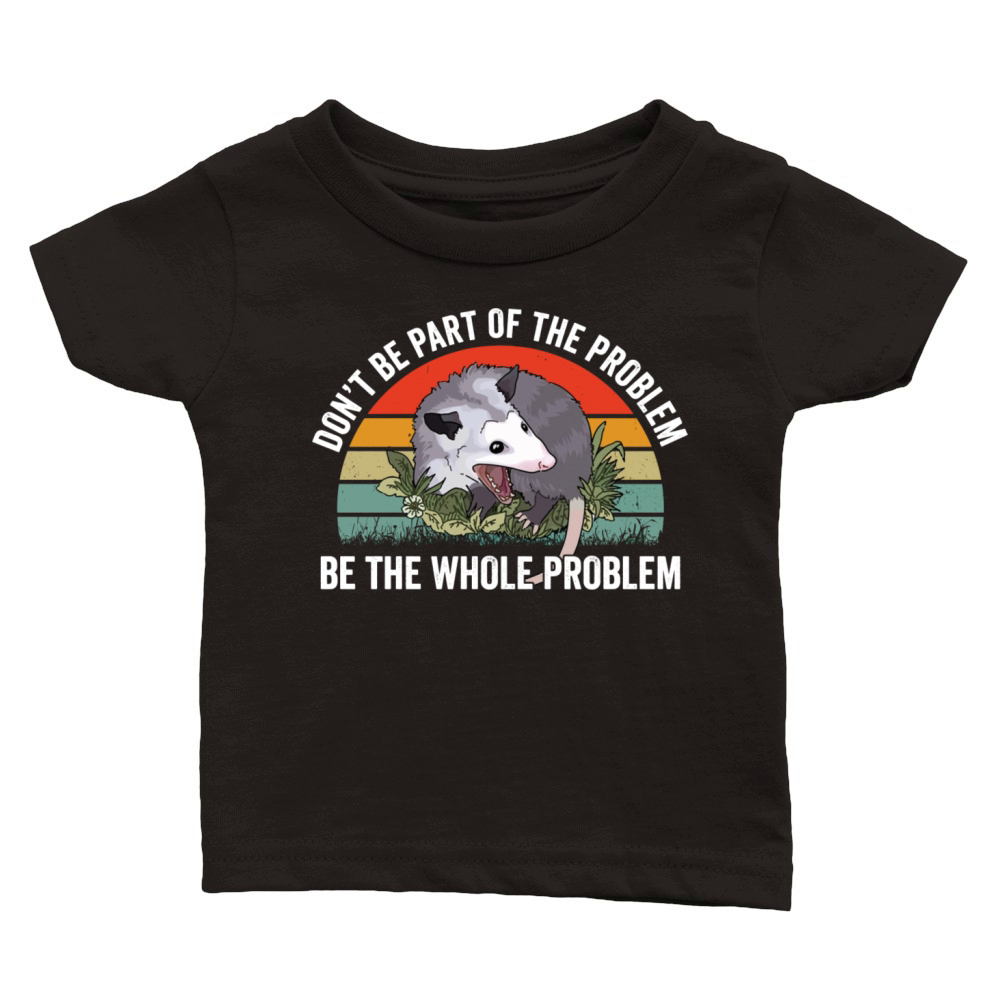 Don’t Be Part Of The Problem Be The Whole Problem Classic Baby Crewneck T-shirt
