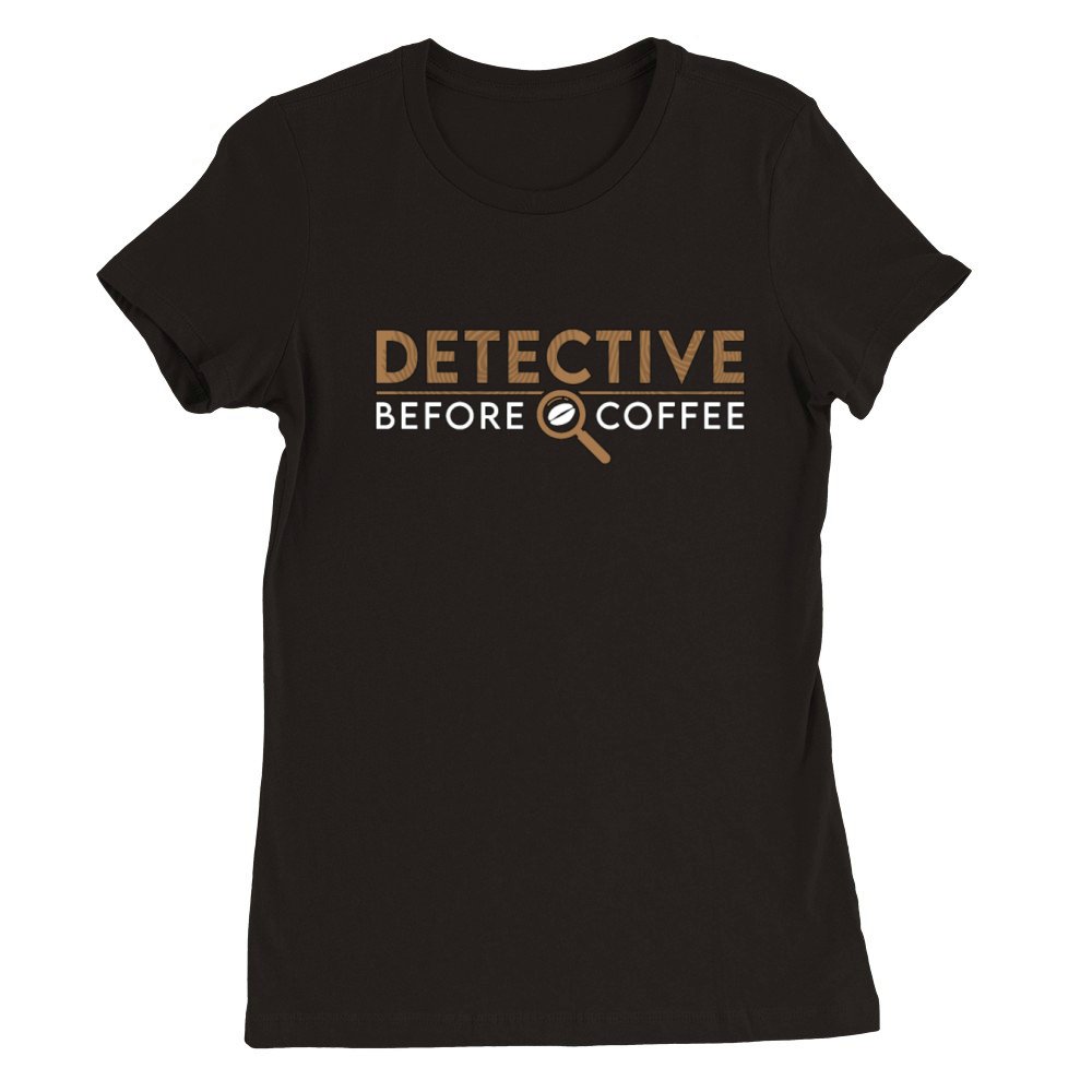 Detective Before Coffee Investigator Coffee Lover Premium Womens Crewneck T-shirt