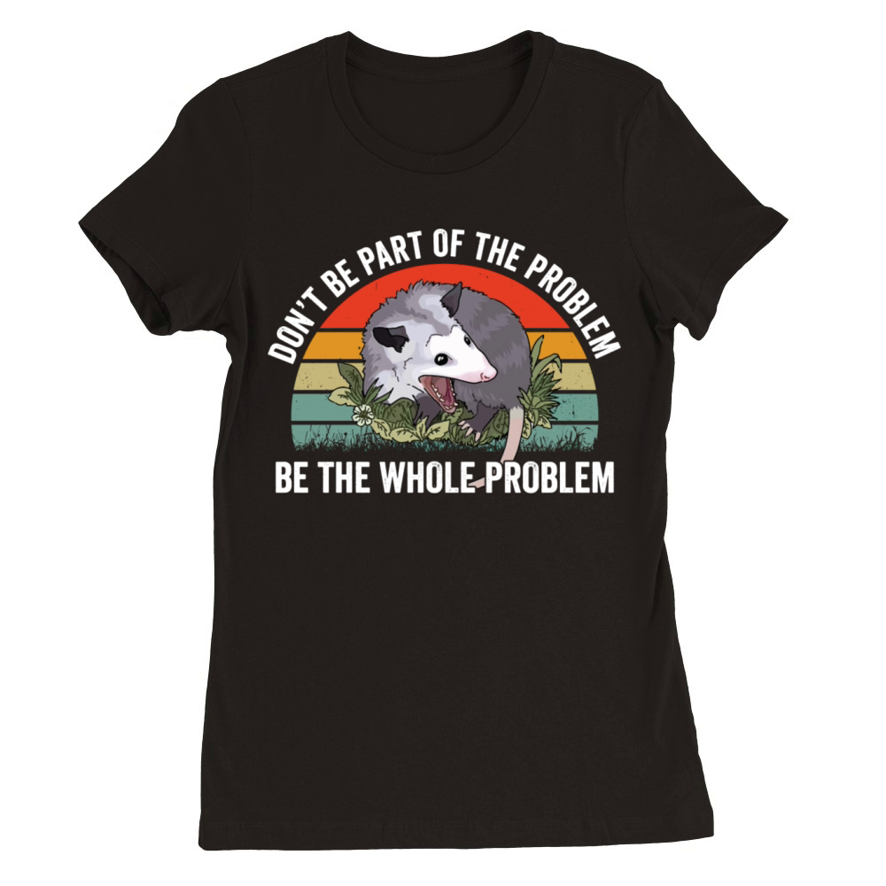 Don’t Be Part Of The Problem Be The Whole Problem Premium Womens Crewneck T-shirt