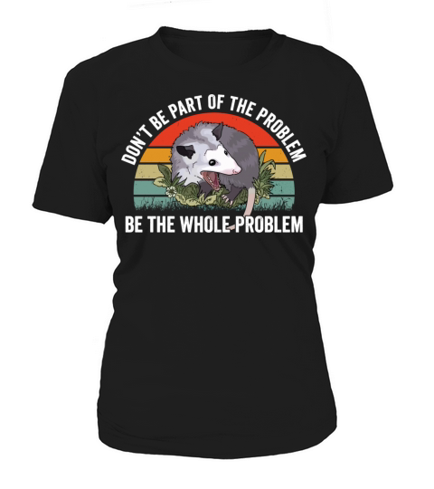 Don’t Be Part Of The Problem Be The Whole Problem Women's T-Shirt