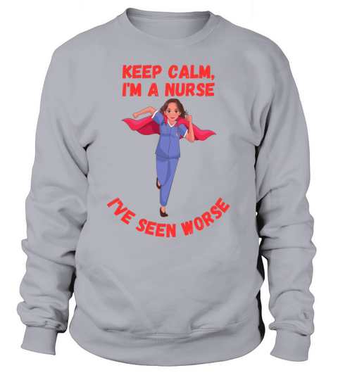 Keep Calm Im A Nurse Ive Seen Worse Funny Quote Sweatshirt Unisex