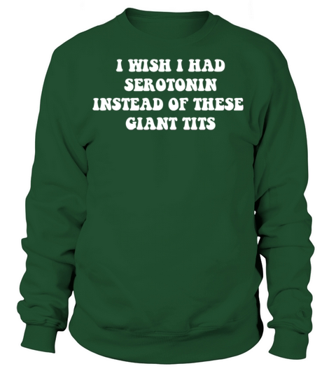 I WISH I HAD SEROTONIN INSTEAD OF THESE GIANT TITS Sweatshirt Unisex