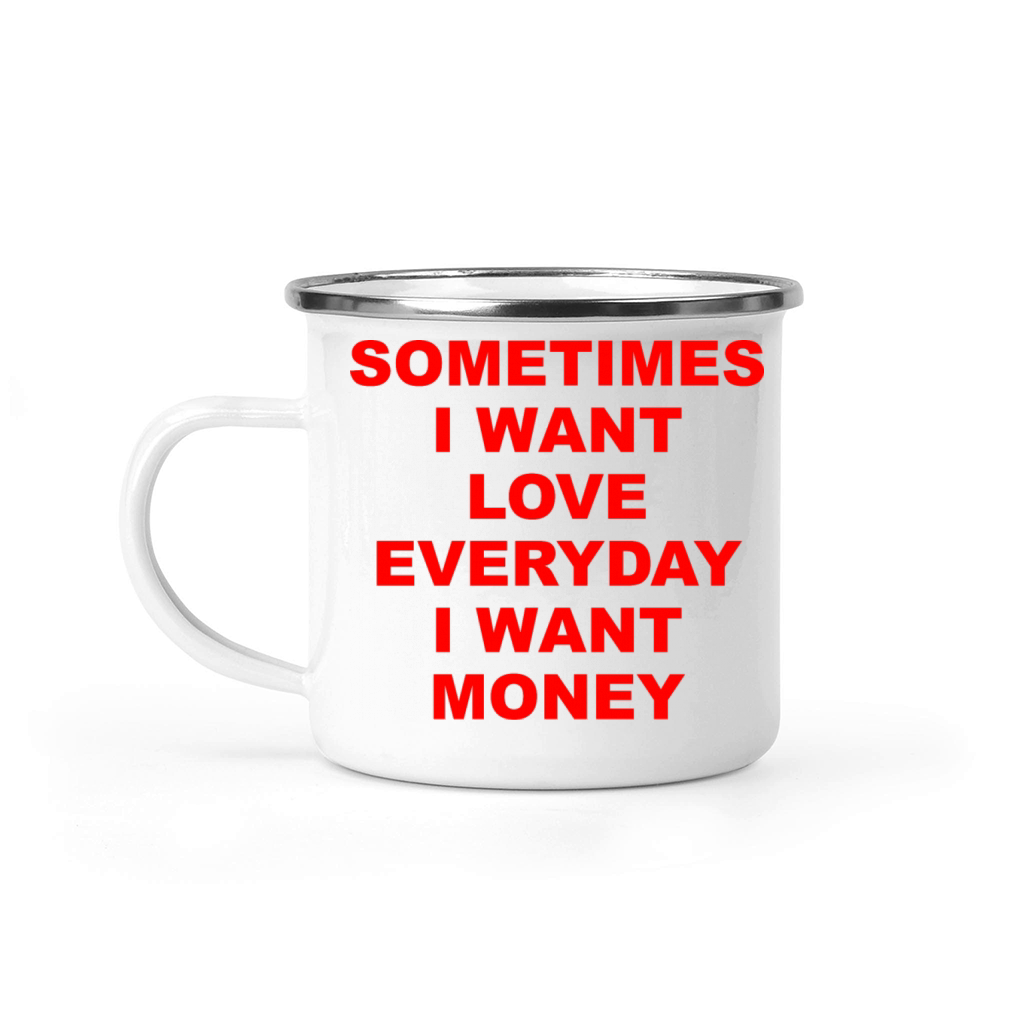 Sometimes I Want Love Everyday I Want Money Camping Mug