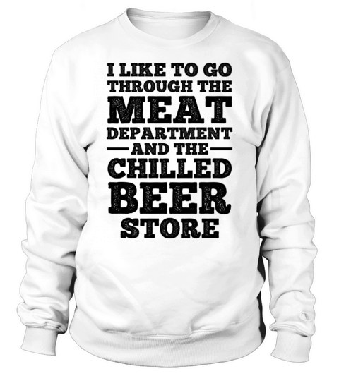 I Like To Go Through The Meat Dept And The Beer St Sweatshirt Unisex