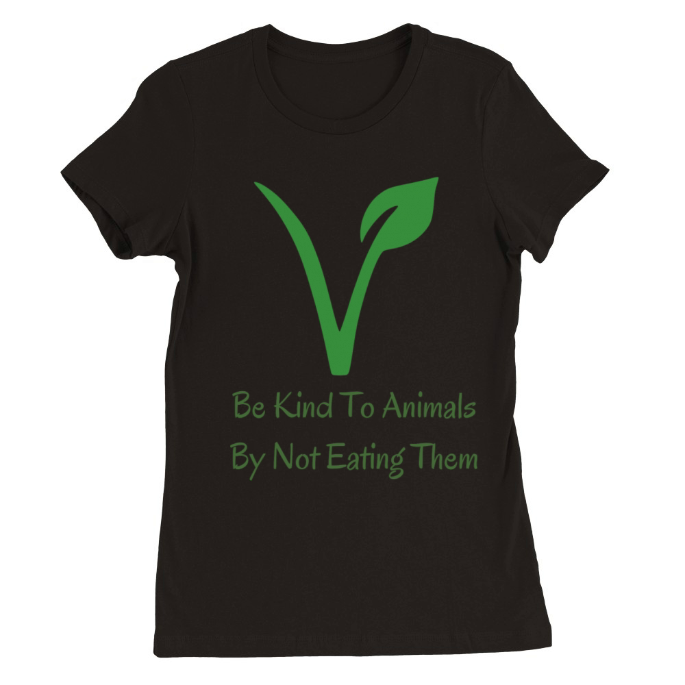 Be Kind To Animals By Not Eating Them Premium Womens Crewneck T-shirt