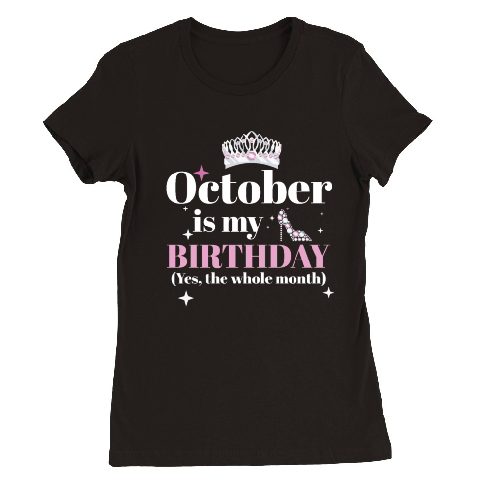 October Is My Birthday Yes The Whole Month Born Premium Womens Crewneck T-shirt