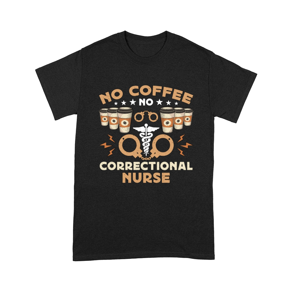 Correctional Nurse No Coffee Nursing Coffee Lover Comfort T-shirt