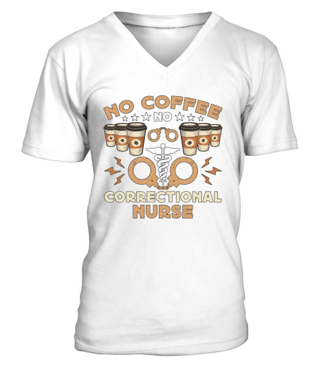 Correctional Nurse No Coffee Nursing Coffee Lover V-Neck T-shirt