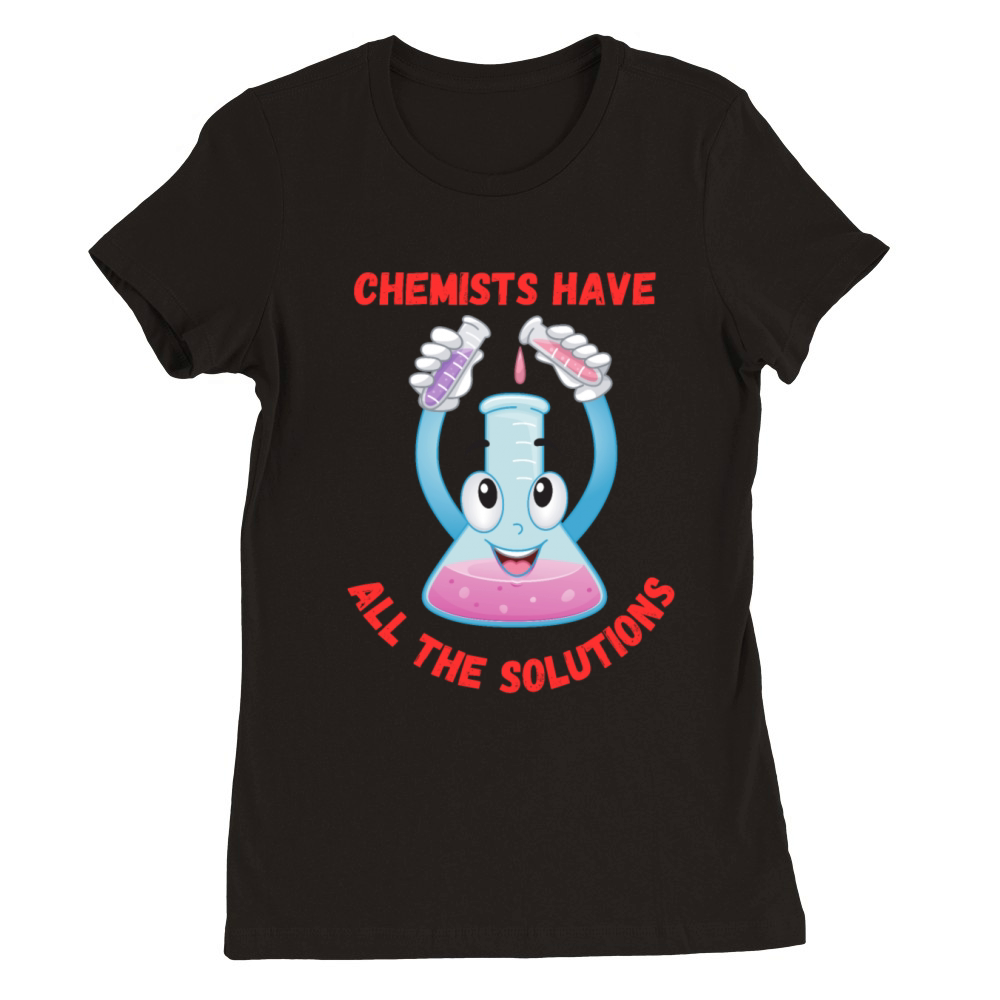 Chemists Have All The Solutions - Funny Quote Premium Womens Crewneck T-shirt