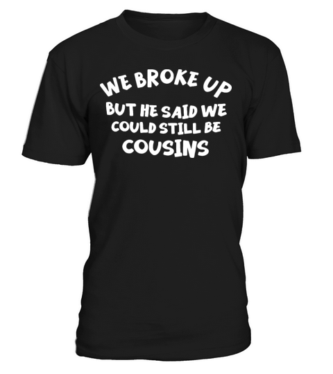 We Broke Up But He Said We Could Still Be Cousins T-Shirt Unisex