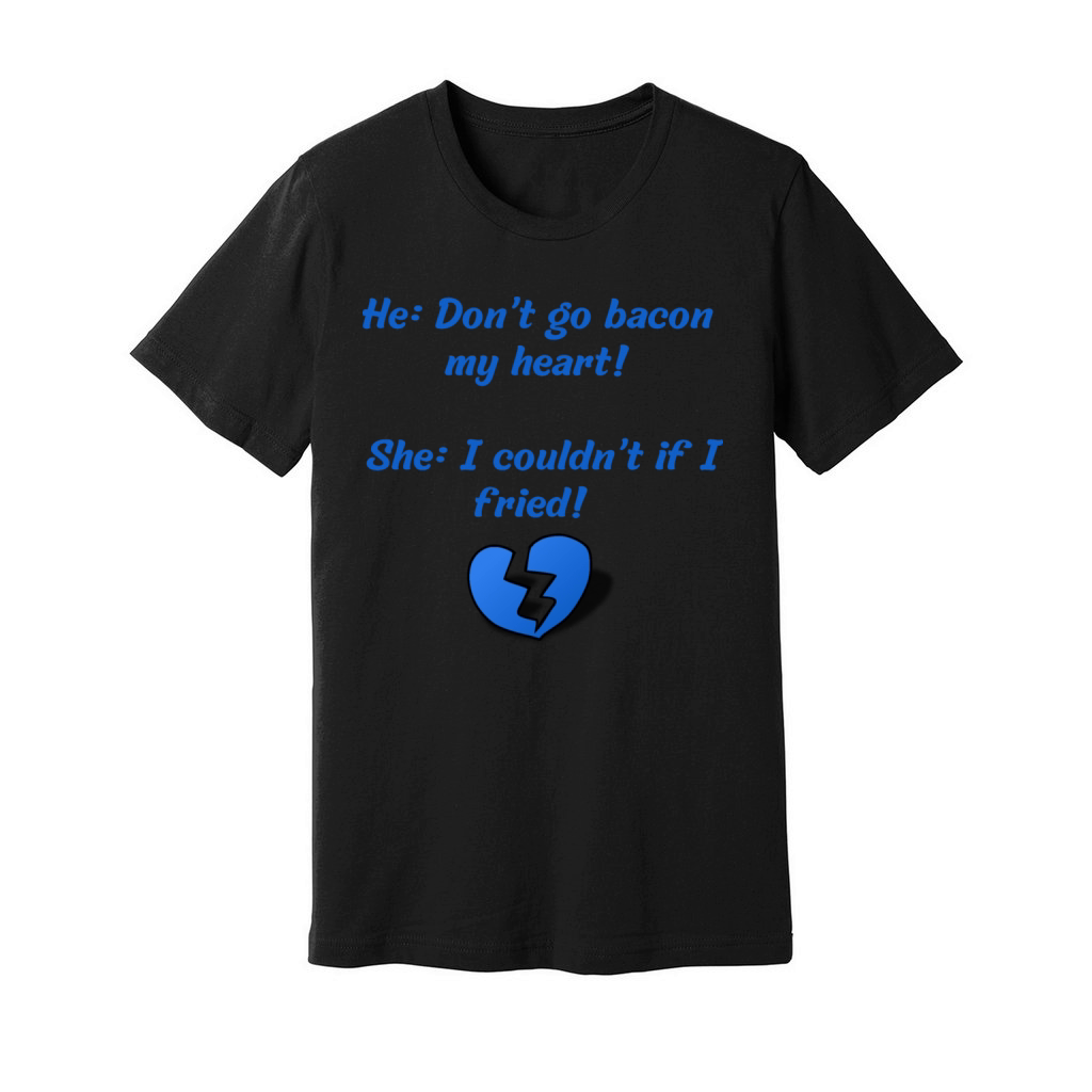He Dont go bacon my heart She I couldnt if I fried Unisex Jersey Tee