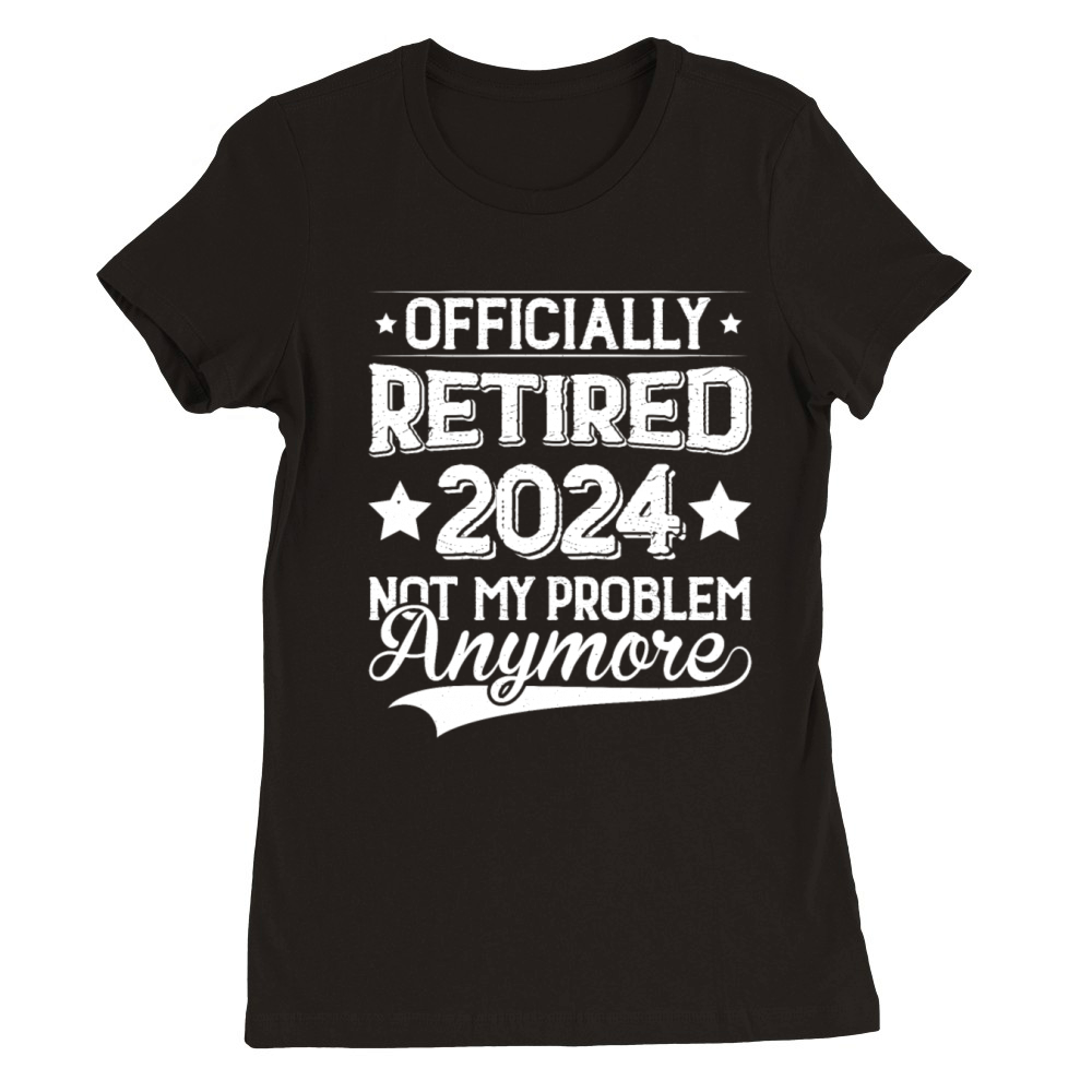 Officially Retired 2024 Not My Problem Anymore Premium Womens Crewneck T-shirt
