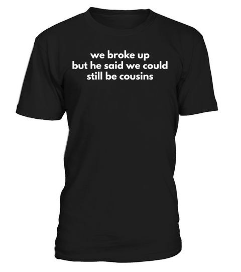 We Broke Up But He Said We Could Still Be Cousins T-Shirt Unisex