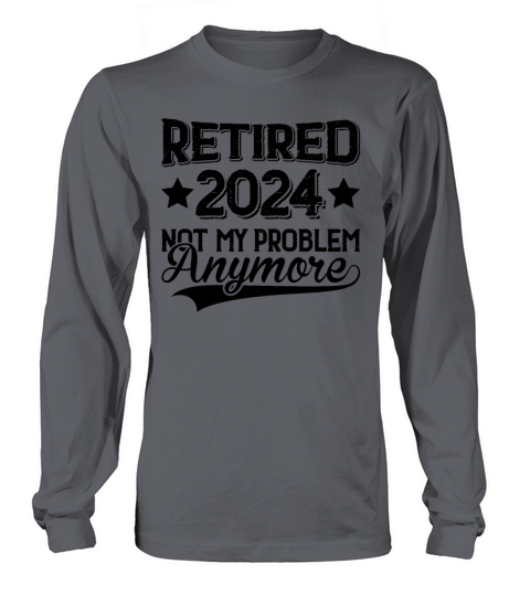 Retired 2024 I Worked My Whole Life For This Shirt Long sleeved Unisex