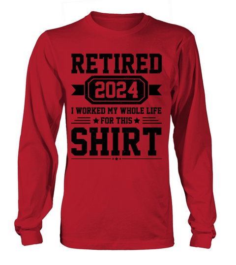 Retired 2024 I Worked My Whole Life For This Shirt Long sleeved Unisex