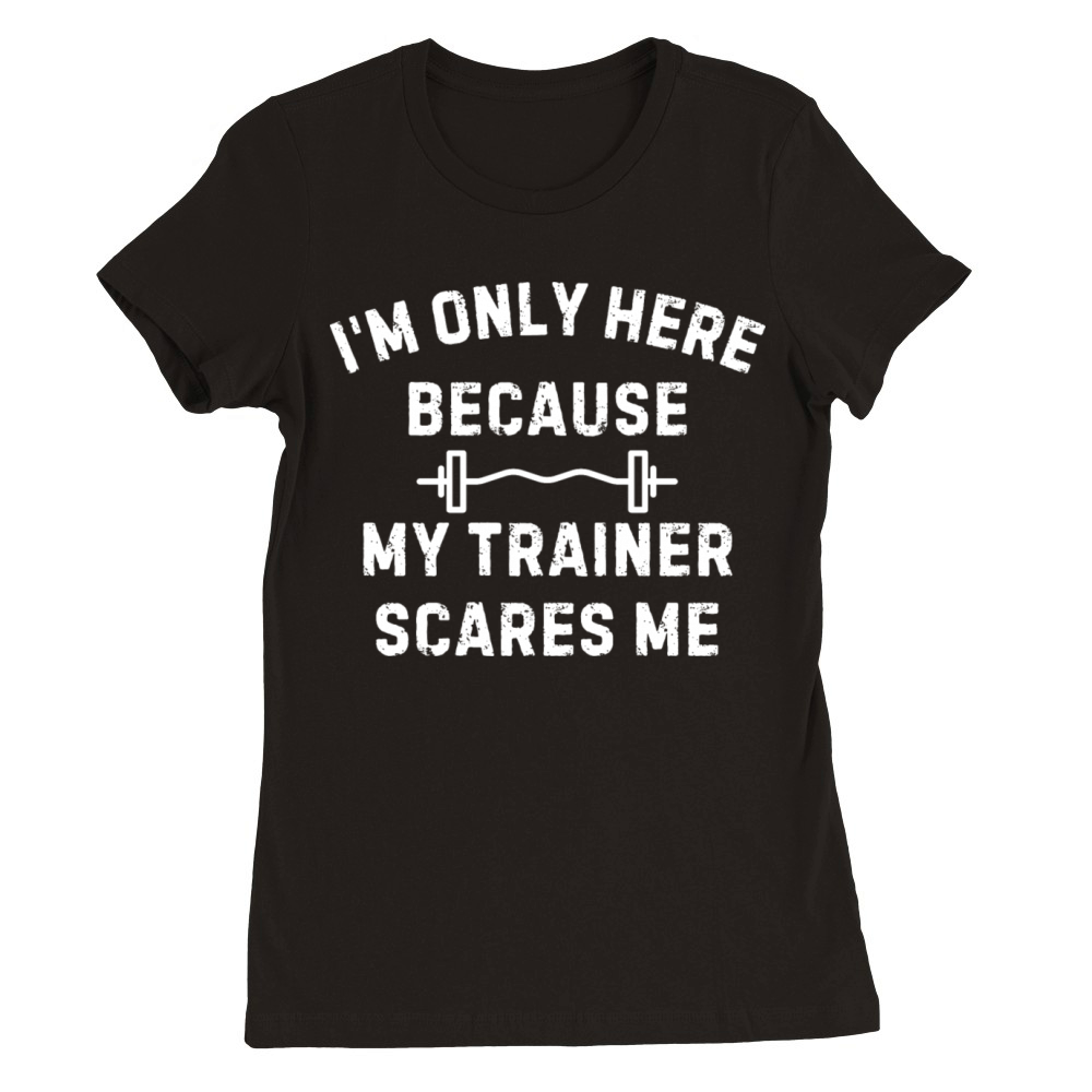 Im Only Here Because My Trainer Scares Me Workout Premium Womens Crewneck T-shirt