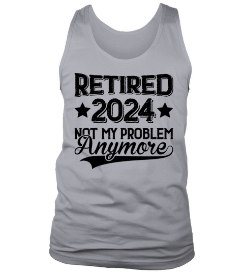 Retired 2024 I Worked My Whole Life For This Shirt Tank Top Unisex
