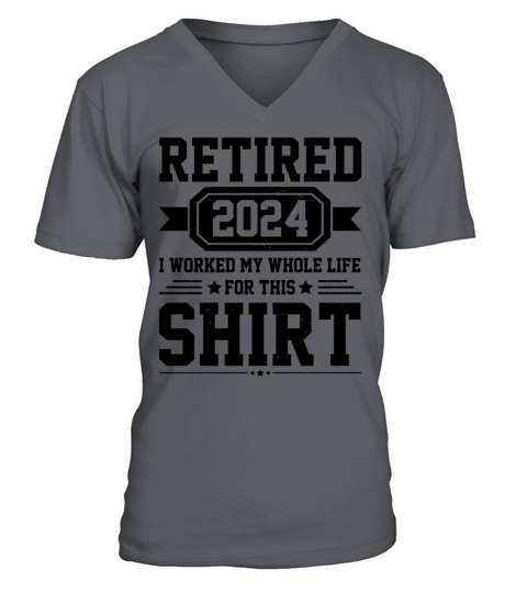 Retired 2024 I Worked My Whole Life For This Shirt V-Neck T-shirt