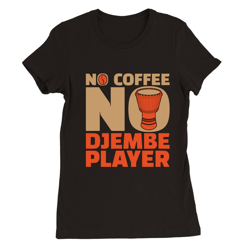 Djembe Player No Coffee No Drummer Coffee Lover Premium Womens Crewneck T-shirt