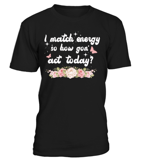 I Match Energy So How We Gon T-Shirt Unisex