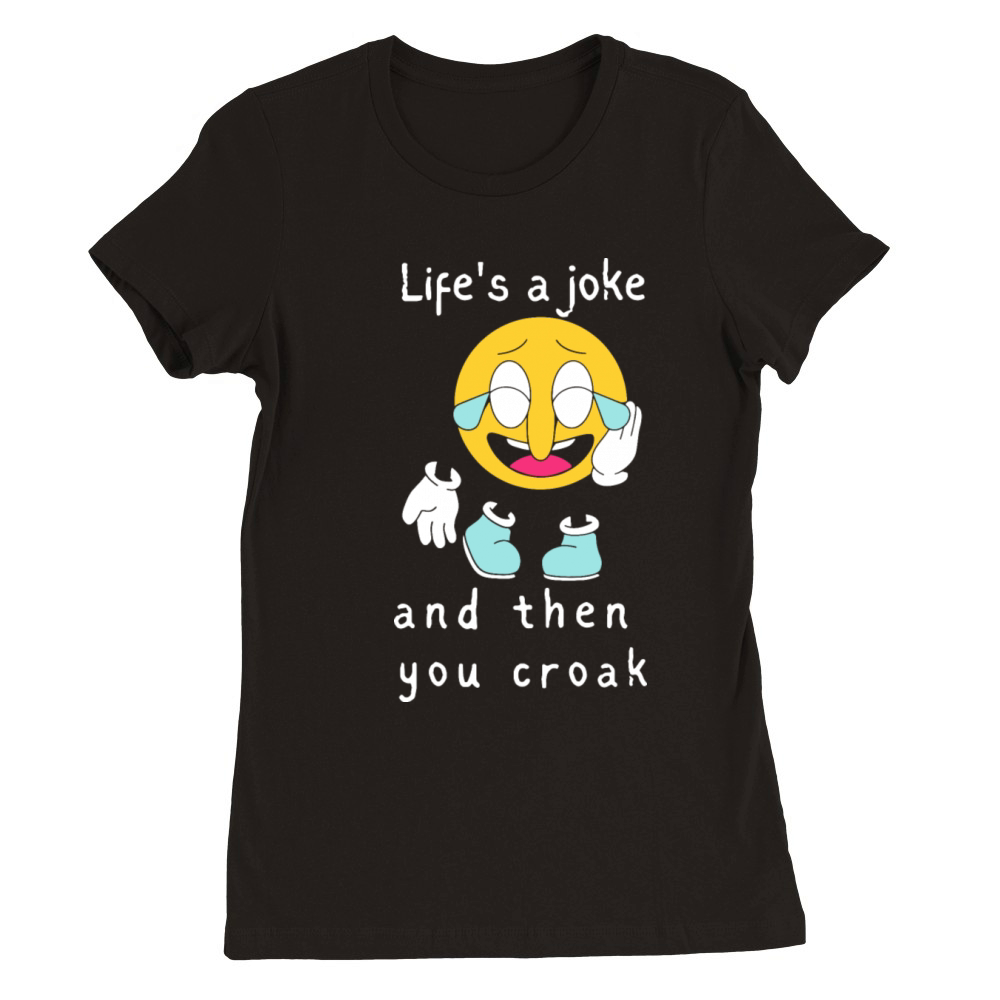 Lifes a Joke and then you Croak Premium Womens Crewneck T-shirt